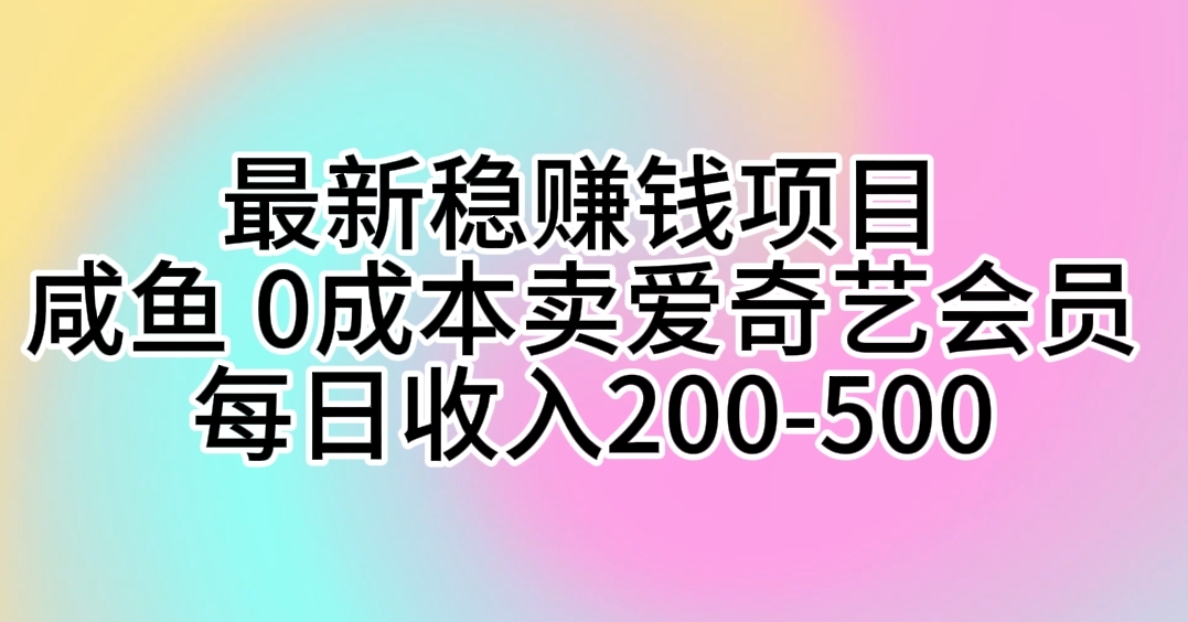 最新稳赚钱项目 咸鱼 0成本卖爱奇艺会员 每日收入200-500-泡芙轻资产网创