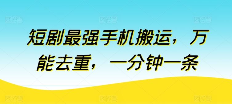 短剧最强手机搬运，万能去重，一分钟一条-泡芙轻资产网创