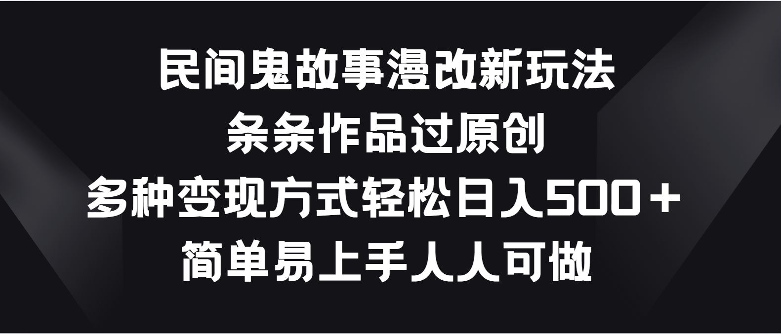 民间鬼故事漫改新玩法，条条作品过原创，多种变现方式轻松日入500＋-泡芙轻资产网创
