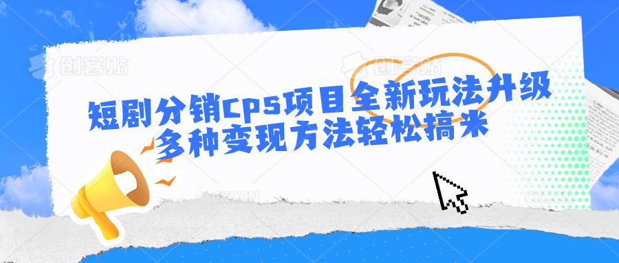 短剧分销cps项目全新玩法升级，多种变现方法轻松搞米-泡芙轻资产网创