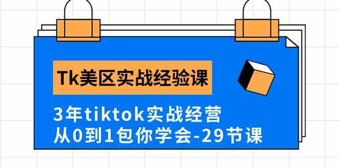 Tk美区实战经验课程分享，3年tiktok实战经营，从0到1包你学会（29节课）-泡芙轻资产网创