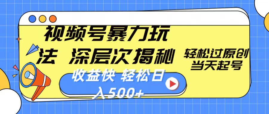 （10772期）视频号暴力玩法，深层次揭秘,轻松过原创，当天起号，收益快，轻松日入500+-泡芙轻资产网创