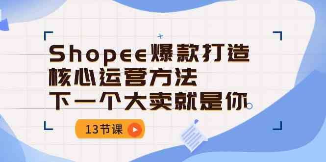 Shopee爆款打造核心运营方法，下一个大卖就是你（13节课）-泡芙轻资产网创