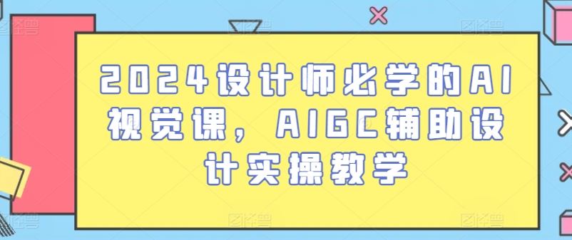 2024设计师必学的AI视觉课，AIGC辅助设计实操教学-泡芙轻资产网创