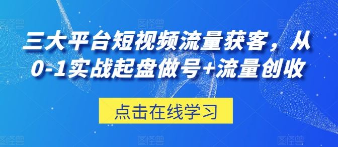 三大平台短视频流量获客，从0-1实战起盘做号+流量创收-泡芙轻资产网创