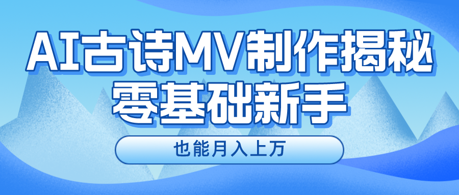 （10784期）新手必看，利用AI制作古诗MV，快速实现月入上万-泡芙轻资产网创