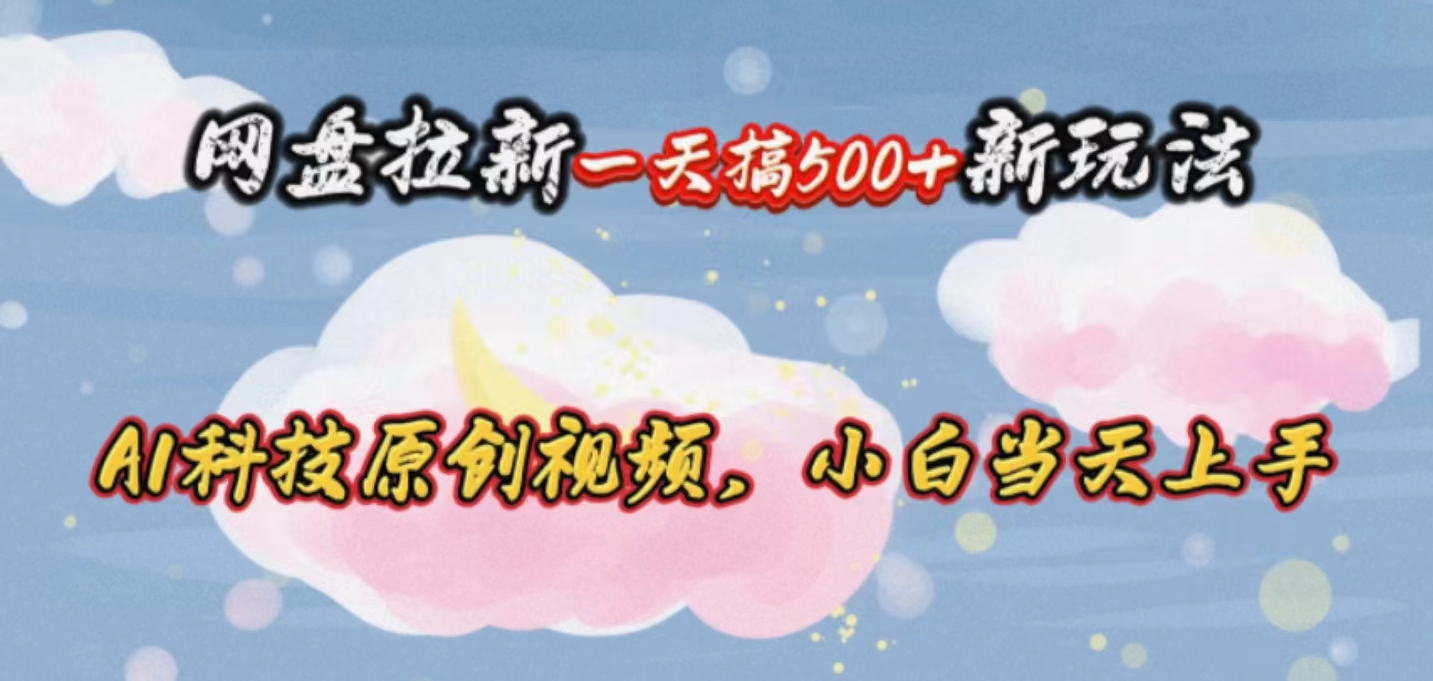（10790期）网盘拉新一天搞500新玩法，Ai科技原创视频，小白当天上手-泡芙轻资产网创