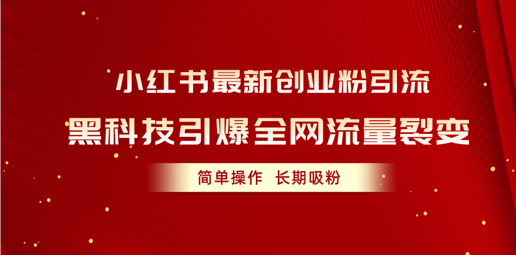 （10789期）小红书最新创业粉引流，黑科技引爆全网流量裂变，简单操作长期吸粉-泡芙轻资产网创