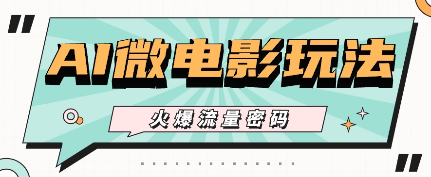 最近爆火的AI微电影玩法，零门槛新手也能制作原创作品，多种变现方式【视频+工具】-泡芙轻资产网创