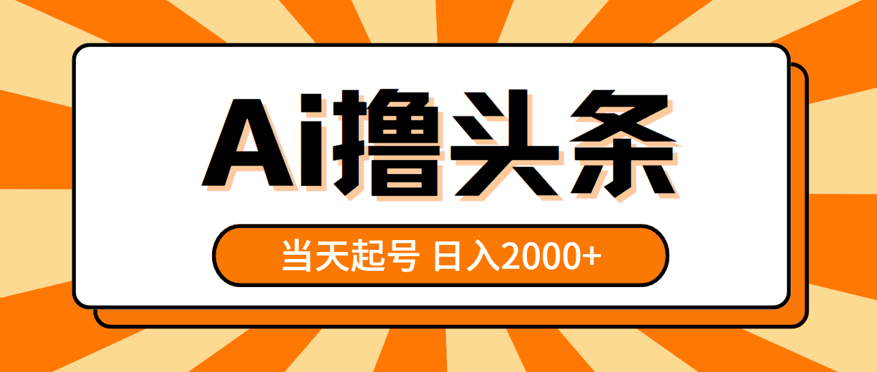 （10792期）AI撸头条，当天起号，第二天见收益，日入2000+-泡芙轻资产网创