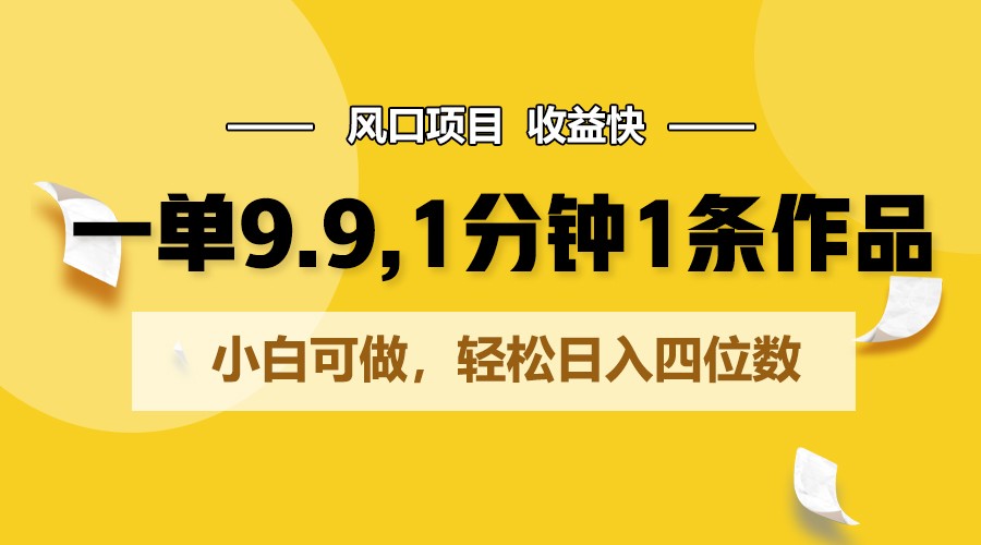 一单9.9，1分钟1条作品，小白可做，轻松日入四位数-泡芙轻资产网创