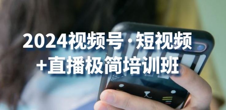 2024视频号·短视频+直播极简培训班：抓住视频号风口，流量红利-泡芙轻资产网创