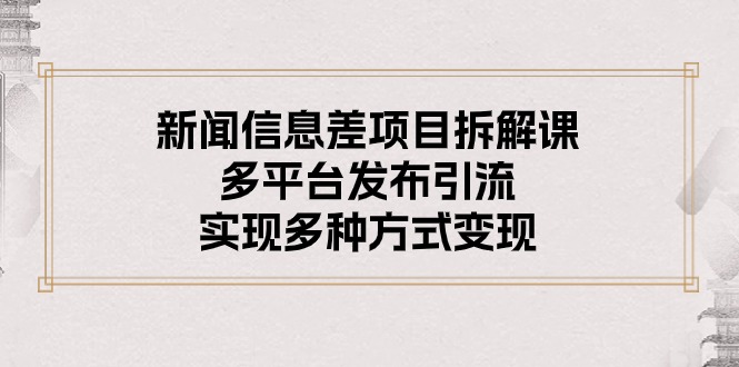 （10805期）新闻信息差项目拆解课：多平台发布引流，实现多种方式变现-泡芙轻资产网创