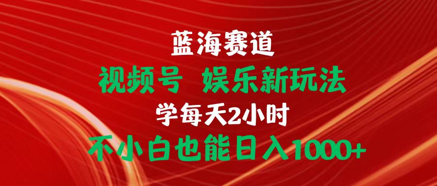 （10818期）蓝海赛道视频号 娱乐新玩法每天2小时小白也能日入1000+-泡芙轻资产网创