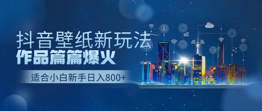 抖音壁纸号新玩法，一个作品只需要5分钟，条条爆款日收益1000＋-泡芙轻资产网创