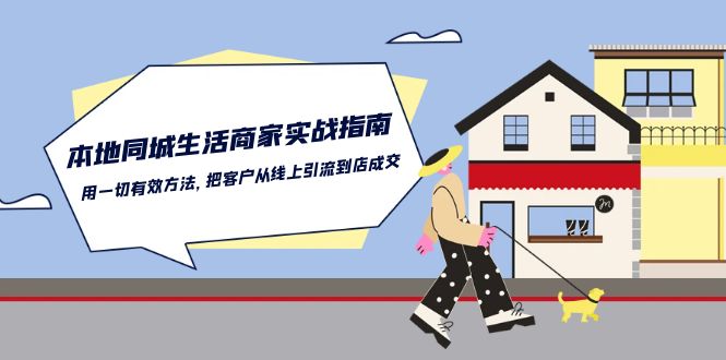 本地同城生活商家实战指南：用一切有效方法，把客户从线上引流到店成交-泡芙轻资产网创