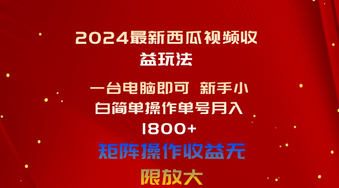 （10829期）2024最新西瓜视频收益玩法，一台电脑即可 新手小白简单操作单号月入1800+-泡芙轻资产网创
