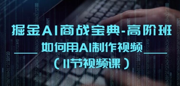 掘金AI商战宝典-高阶班：如何用AI制作视频(11节视频课)-泡芙轻资产网创