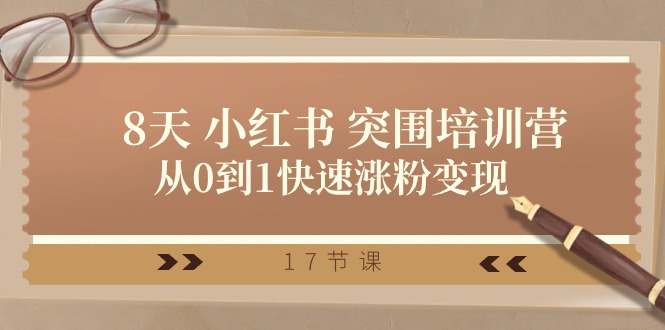 28天小红书突围培训营，从0到1快速涨粉变现（17节课）-泡芙轻资产网创