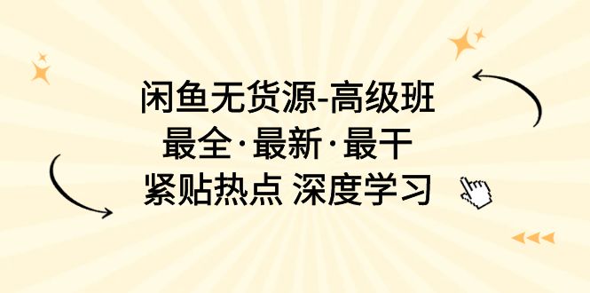 （10886期）闲鱼无货源-高级班，最全·最新·最干，紧贴热点 深度学习（17节课）-泡芙轻资产网创