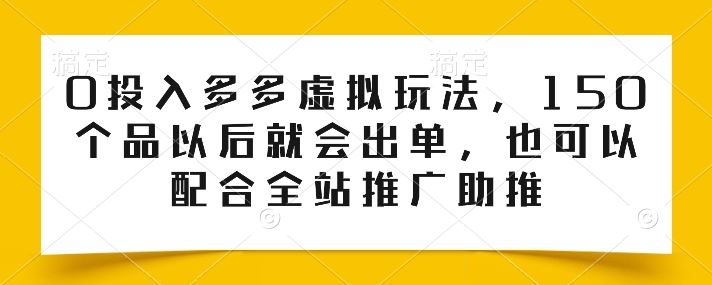 0投入多多虚拟玩法，150个品以后就会出单，也可以配合全站推广助推-泡芙轻资产网创