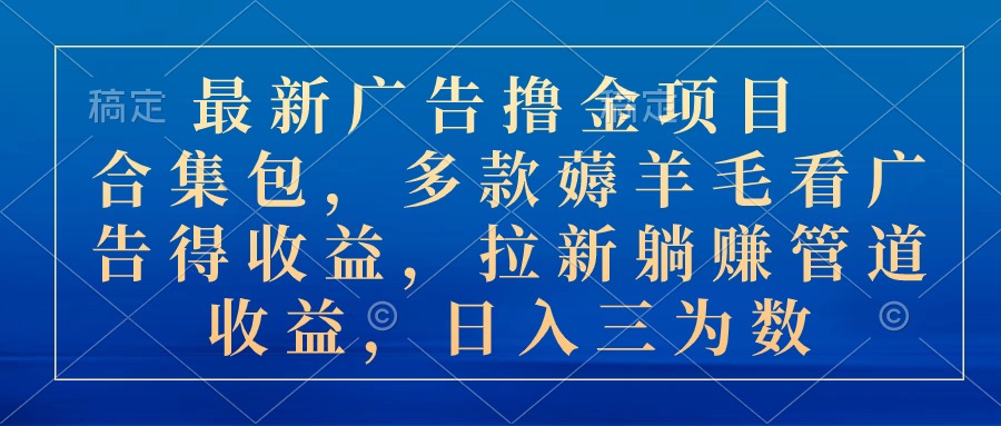 （10906期）最新广告撸金项目合集包，多款薅羊毛看广告收益 拉新管道收益，日入三为数-泡芙轻资产网创