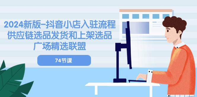 （10905期）2024新版-抖音小店入驻流程：供应链选品发货和上架选品广场精选联盟-74节-泡芙轻资产网创