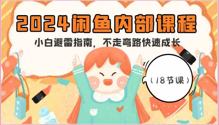 2024闲鱼内部课程，小白避雷指南，不走弯路快速成长（18节课）-泡芙轻资产网创