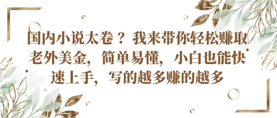 国内小说太卷？带你轻松赚取老外美金，简单易懂小白也能快速上手，写的越多赚的越多-泡芙轻资产网创
