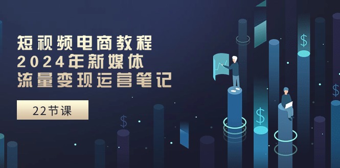 （10957期）短视频电商教程：2024年新媒体流量变现运营笔记（25节课）-泡芙轻资产网创