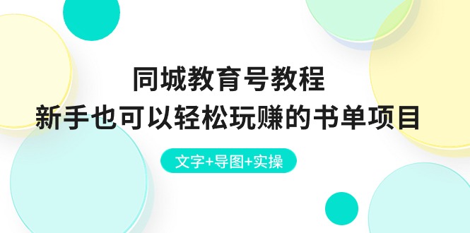 （10958期）同城教育号教程：新手也可以轻松玩赚的书单项目  文字+导图+实操-泡芙轻资产网创