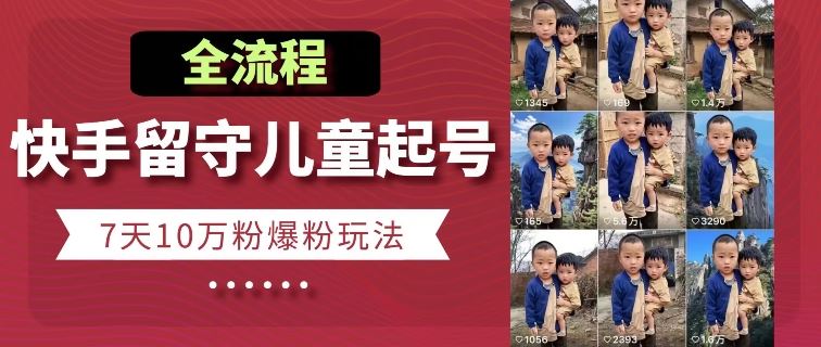 快手留守儿童博同情起号，7天10万粉爆粉玩法，全流程-泡芙轻资产网创