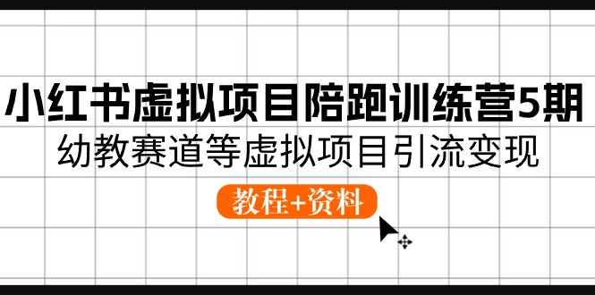 （10972期）小红书虚拟项目陪跑训练营5期，幼教赛道等虚拟项目引流变现 (教程+资料)-泡芙轻资产网创