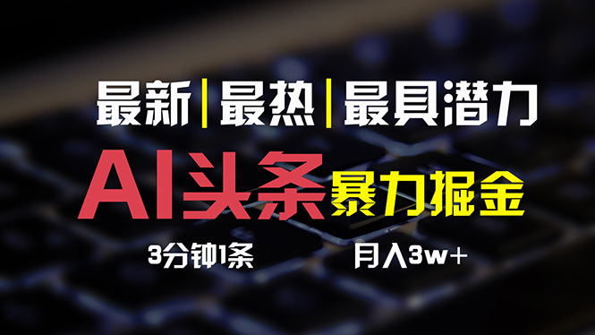 （10987期）AI头条3天必起号，简单无需经验 3分钟1条 一键多渠道发布 复制粘贴月入3W+-泡芙轻资产网创