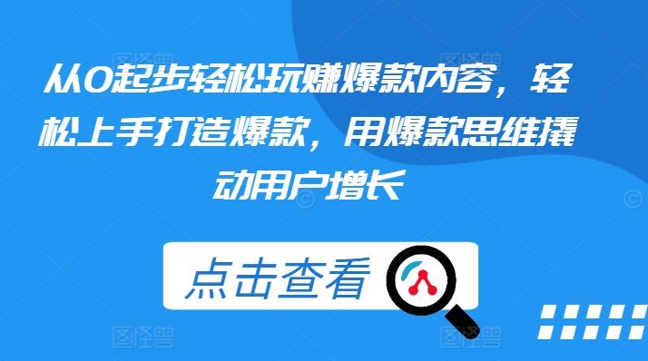 从0起步轻松玩赚爆款内容，轻松上手打造爆款，用爆款思维撬动用户增长-泡芙轻资产网创