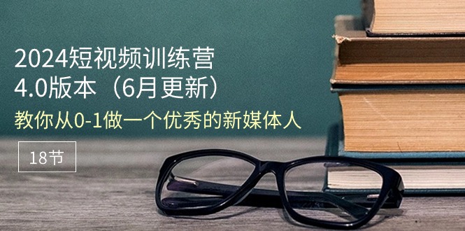 （11006期）2024短视频训练营-6月4.0版本：教你从0-1做一个优秀的新媒体人（18节）-泡芙轻资产网创