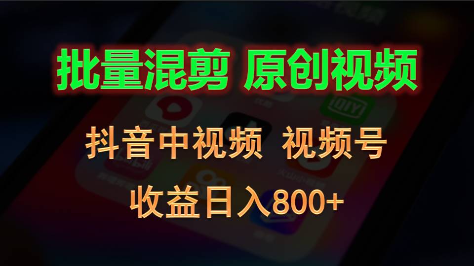 批量混剪生成原创视频，抖音中视频+视频号，收益日入800+-泡芙轻资产网创
