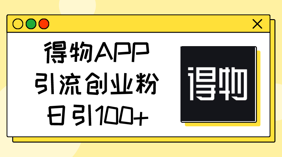 （11027期）得物APP引流创业粉，日引100+-泡芙轻资产网创