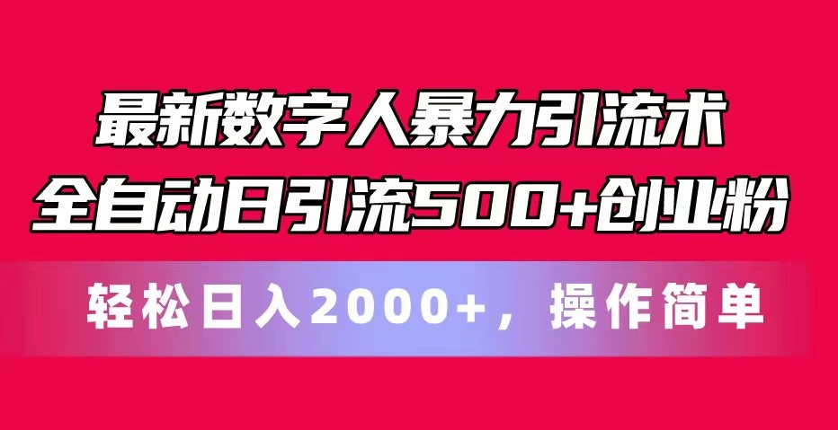 最新数字人暴力引流术全自动日引流500+创业粉轻松日入2000+，操作简单-泡芙轻资产网创
