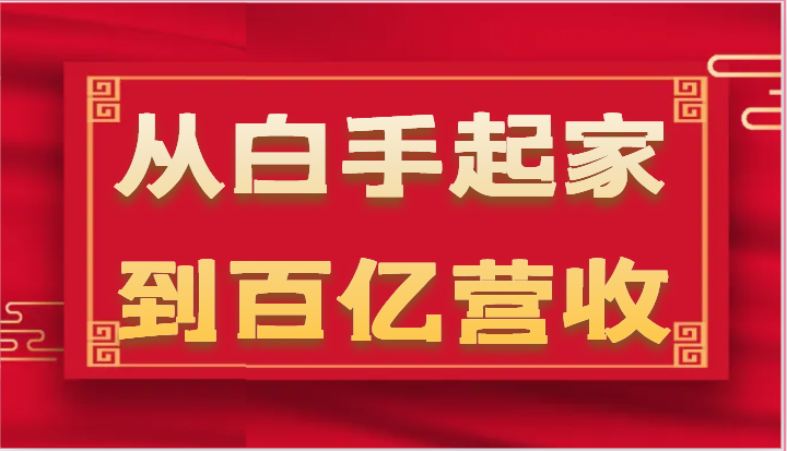 从白手起家到百亿营收，企业35年危机管理法则和幕后细节（17节）-泡芙轻资产网创