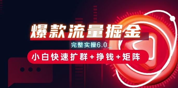爆款流量掘金_完整实操6.0_小白快速扩群+挣钱+矩阵思路【揭秘】-泡芙轻资产网创