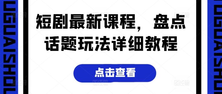 短剧最新课程，盘点话题玩法详细教程-泡芙轻资产网创