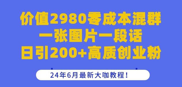 价值2980零成本混群一张图片一段话日引200+高质创业粉，24年6月最新大咖教程【揭秘】-泡芙轻资产网创