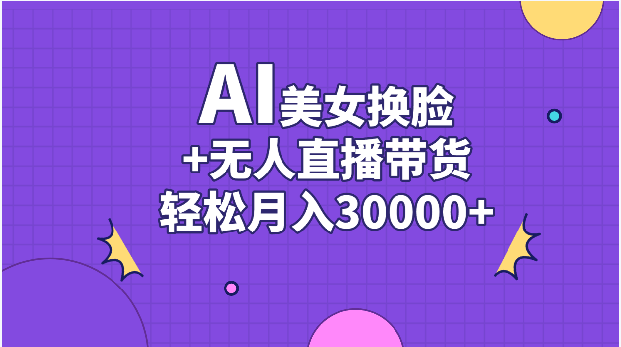 （11098期）AI美女换脸视频结合无人直播带货，随便月入30000+-泡芙轻资产网创