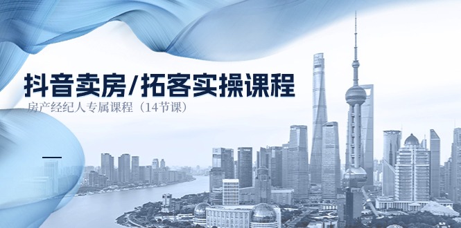（11107期）抖音卖房-拓客实操课程，房产经纪人专属课程（14节课）-泡芙轻资产网创