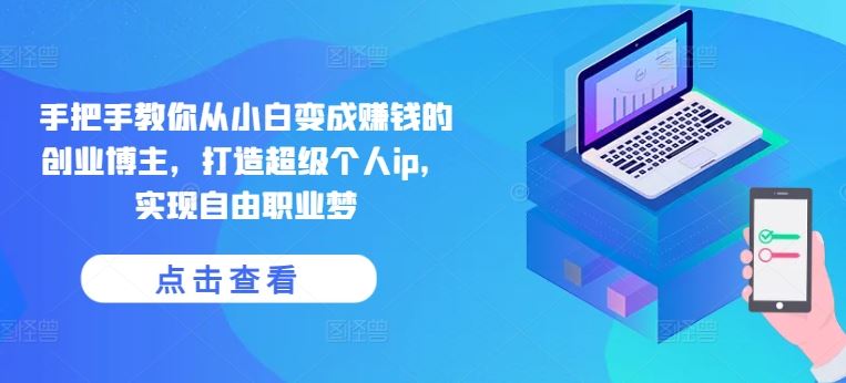 手把手教你从小白变成赚钱的创业博主，打造超级个人ip，实现自由职业梦-泡芙轻资产网创