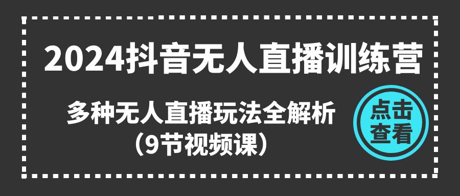 （11136期）2024抖音无人直播训练营，多种无人直播玩法全解析（9节视频课）-泡芙轻资产网创