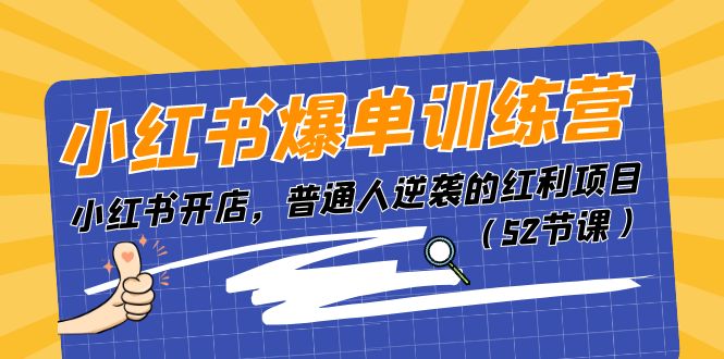 （11134期）小红书爆单训练营，小红书开店，普通人逆袭的红利项目（52节课）-泡芙轻资产网创