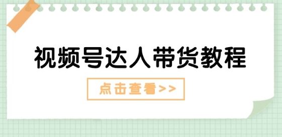 视频号达人带货教程：达人剧情打法(长期)+达人带货广告(短期)-泡芙轻资产网创