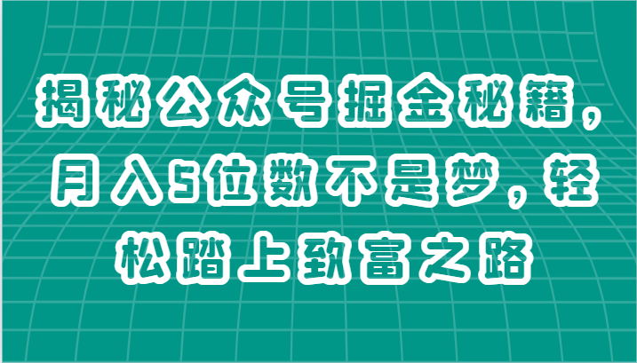 揭秘公众号掘金秘籍，月入5位数不是梦，轻松踏上致富之路-泡芙轻资产网创